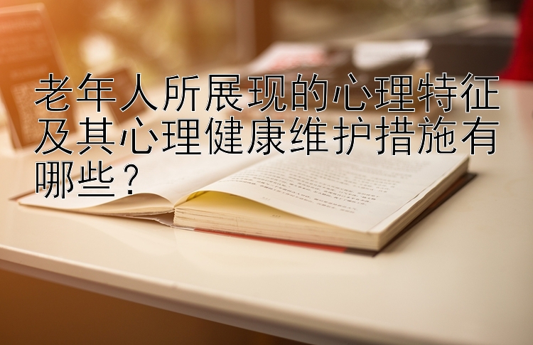 老年人所展现的心理特征及其心理健康维护措施有哪些？