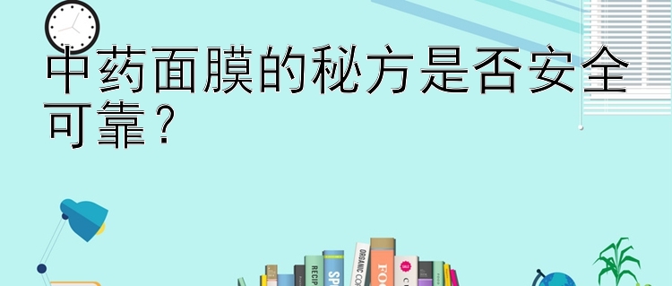 中药面膜的秘方是否安全可靠？