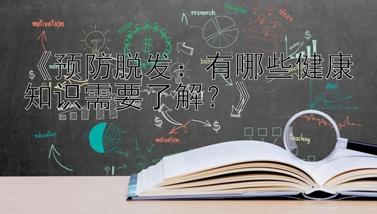 《预防脱发：有哪些健康知识需要了解？》