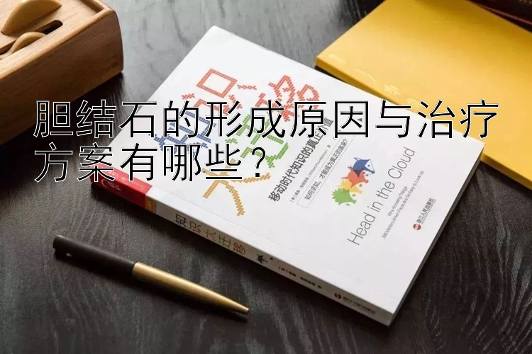 胆结石的形成原因与治疗方案有哪些？