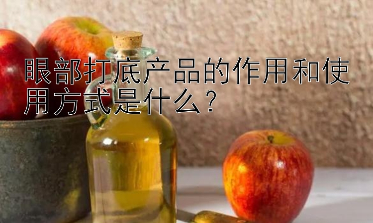 眼部打底产品的作用和使用方式是什么？