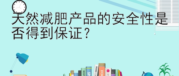 天然减肥产品的安全性是否得到保证？