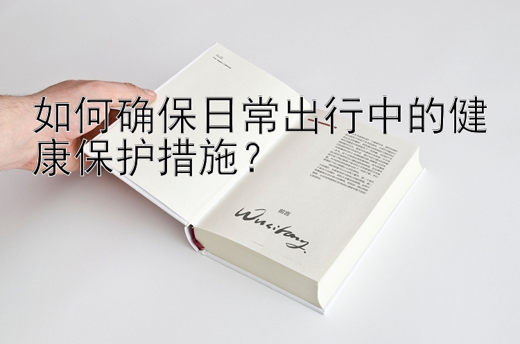 如何确保日常出行中的健康保护措施？