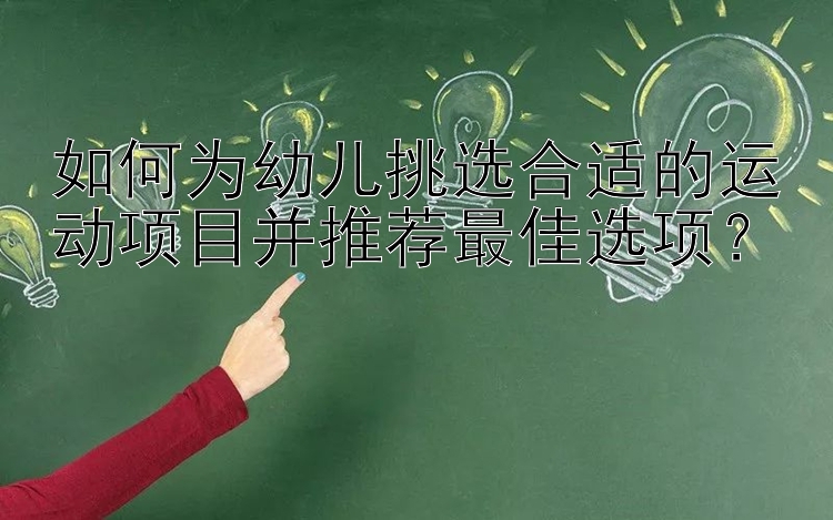 如何为幼儿挑选合适的运动项目并推荐最佳选项？