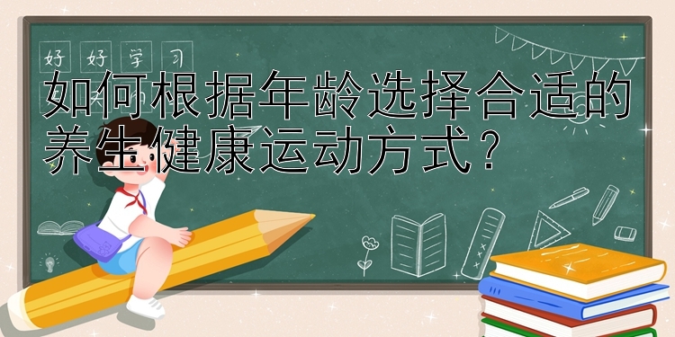 如何根据年龄选择合适的养生健康运动方式？