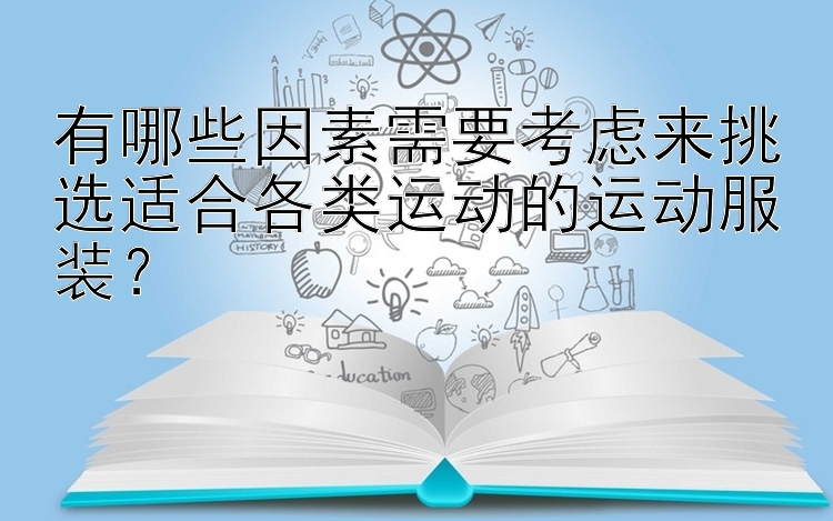 有哪些因素需要考虑来挑选适合各类运动的运动服装？