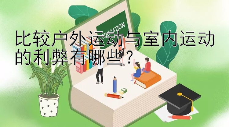 比较户外运动与室内运动的利弊有哪些？