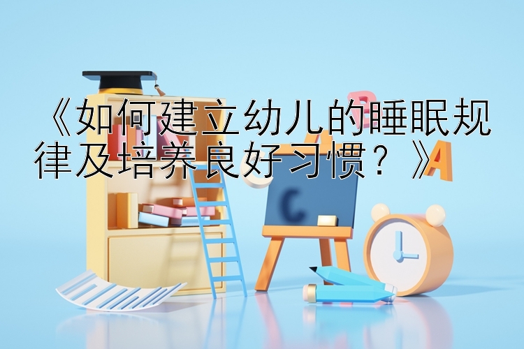 《如何建立幼儿的睡眠规律及培养良好习惯？》