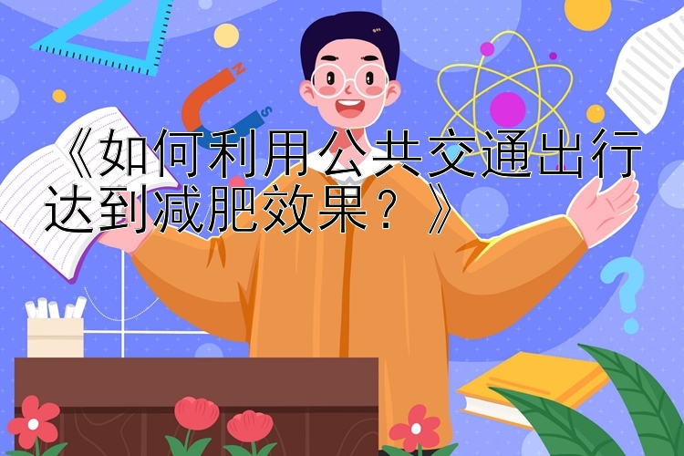 《如何利用公共交通出行达到减肥效果？》