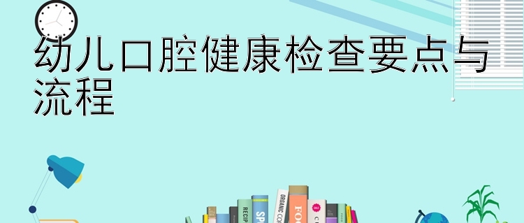 幼儿口腔健康检查要点与流程