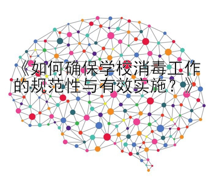 《如何确保学校消毒工作的规范性与有效实施？》