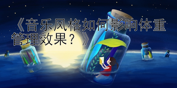 《音乐风格如何影响体重管理效果？》