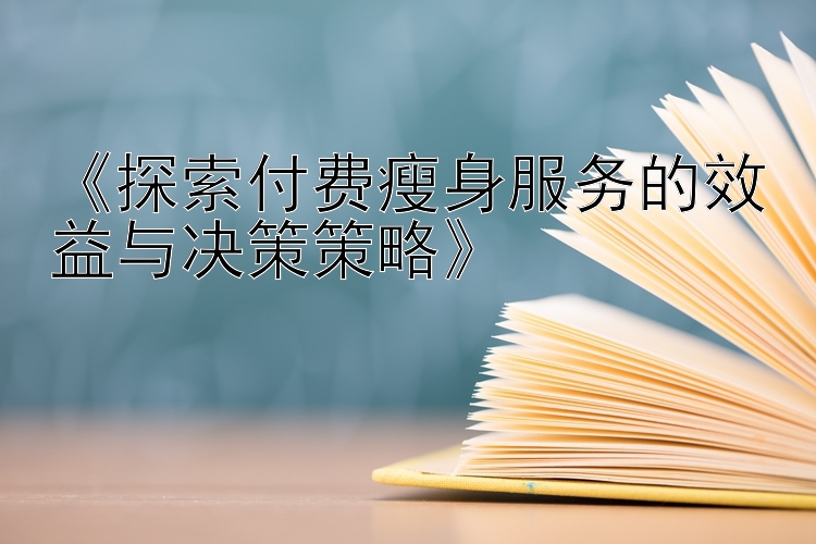 《探索付费瘦身服务的效益与决策策略》