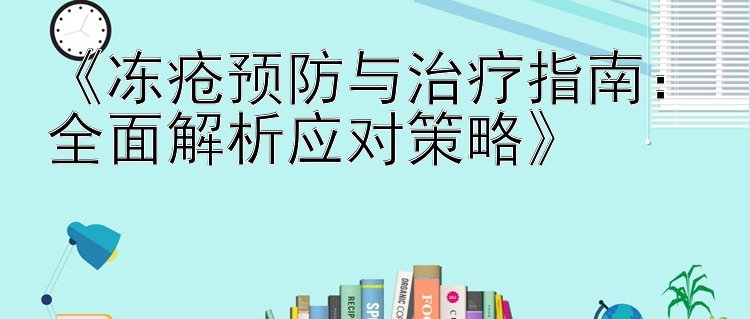 《冻疮预防与治疗指南：全面解析应对策略》