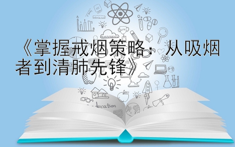 《掌握戒烟策略：从吸烟者到清肺先锋》