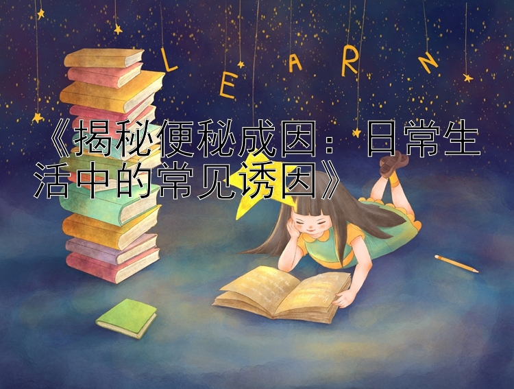 《揭秘便秘成因：日常生活中的常见诱因》