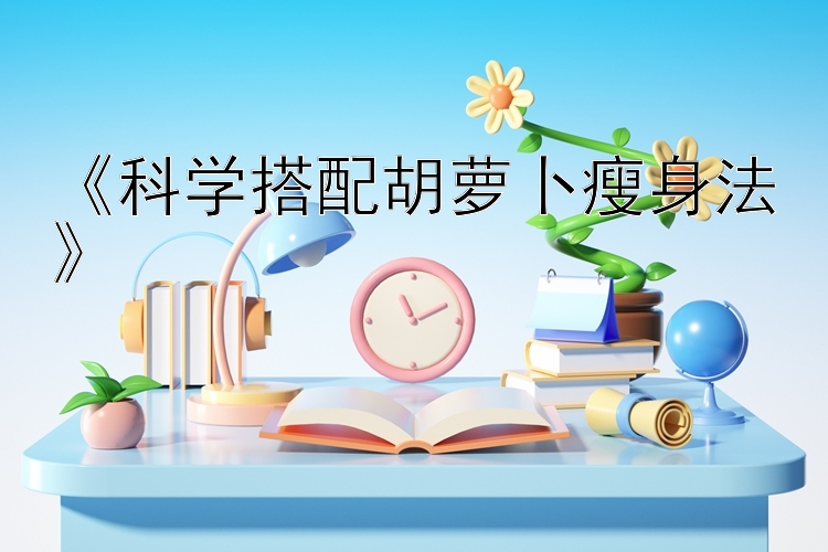 《科学搭配胡萝卜瘦身法》