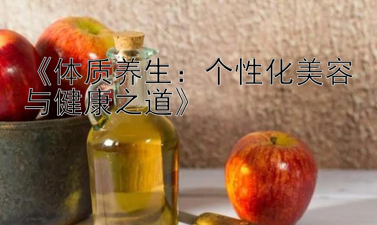 《体质养生：个性化美容与健康之道》