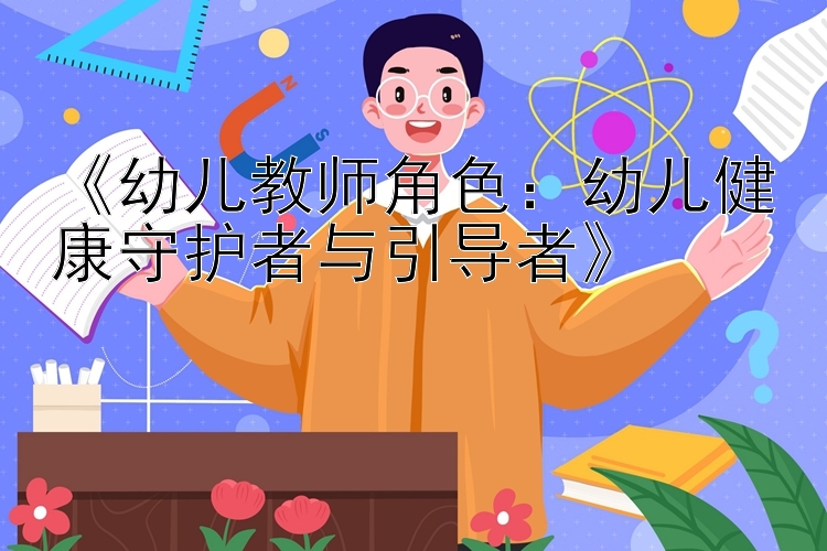 《幼儿教师角色：幼儿健康守护者与引导者》