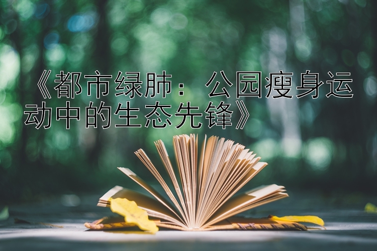 《都市绿肺：公园瘦身运动中的生态先锋》