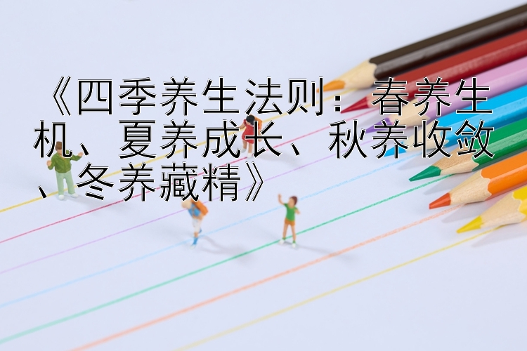《四季养生法则：春养生机、夏养成长、秋养收敛、冬养藏精》