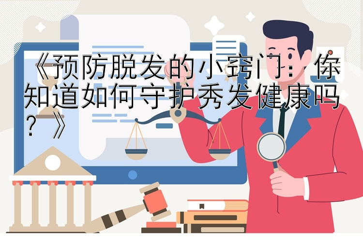 《预防脱发的小窍门：你知道如何守护秀发健康吗？》