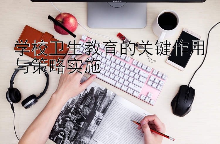 学校卫生教育的关键作用与策略实施