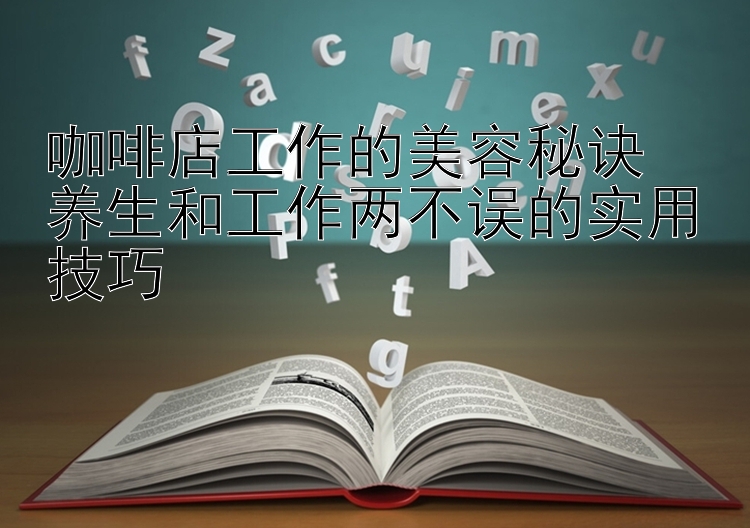 咖啡店工作的美容秘诀  
养生和工作两不误的实用技巧