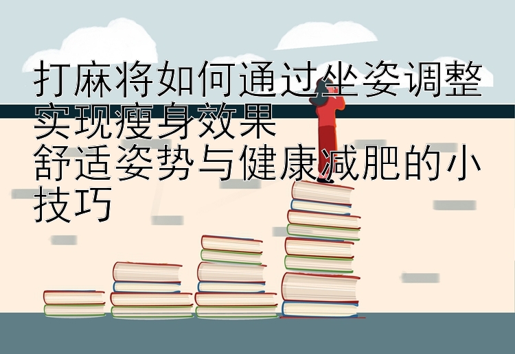 打麻将如何通过坐姿调整实现瘦身效果  
舒适姿势与健康减肥的小技巧