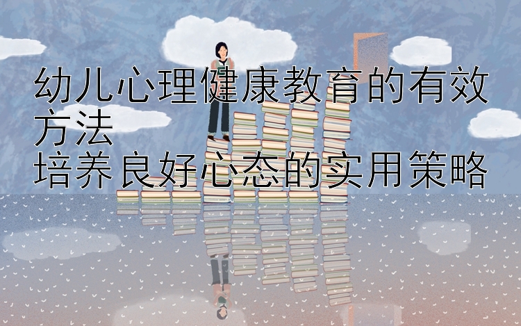 幼儿心理健康教育的有效方法  极速快3大小怎么玩   培养良好心态的实用策略