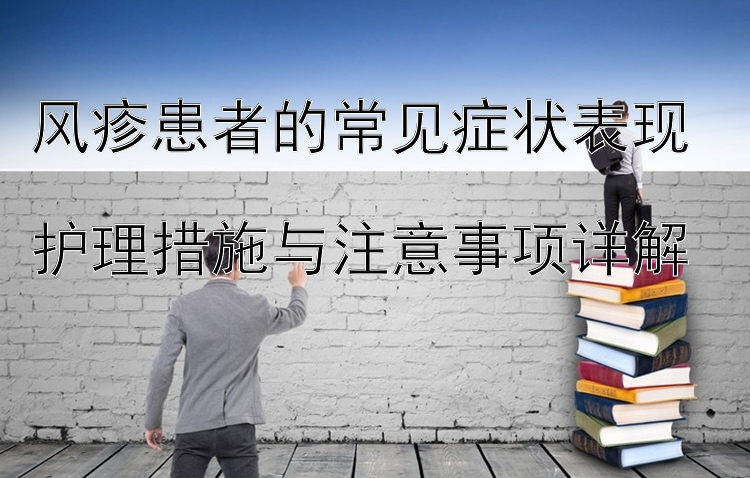 风疹患者的常见症状表现  
护理措施与注意事项详解