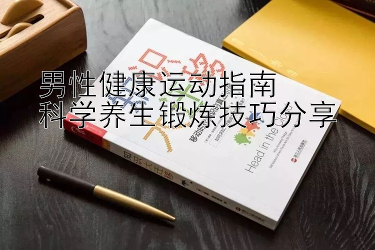 男性健康运动指南  
科学养生锻炼技巧分享