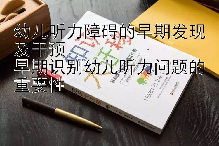 幼儿听力障碍的早期发现及干预
早期识别幼儿听力问题的重要性