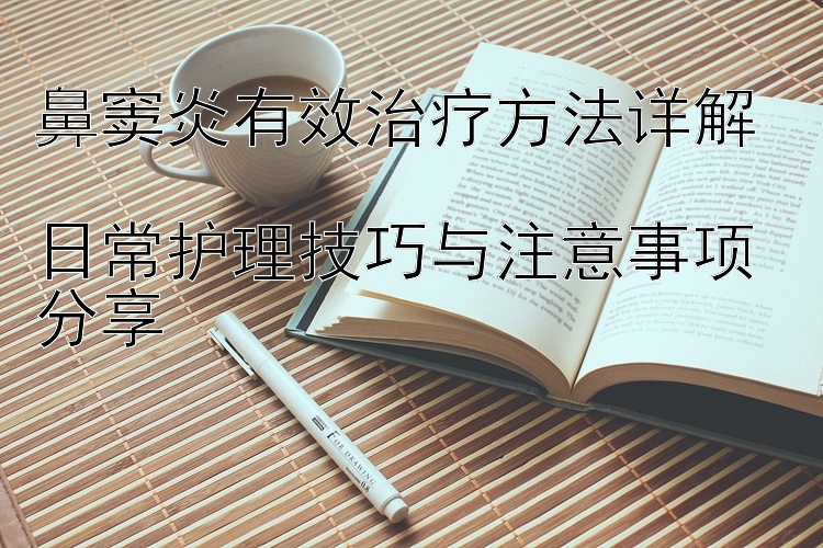 鼻窦炎有效治疗方法详解  
日常护理技巧与注意事项分享