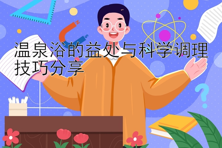 温泉浴的益处与科学调理技巧分享