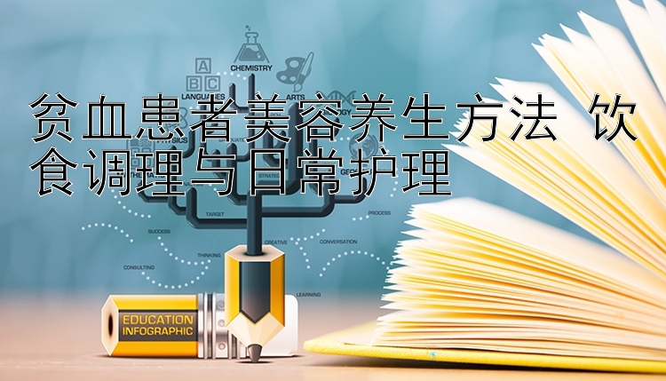 贫血患者美容养生方法 饮食调理与日常护理