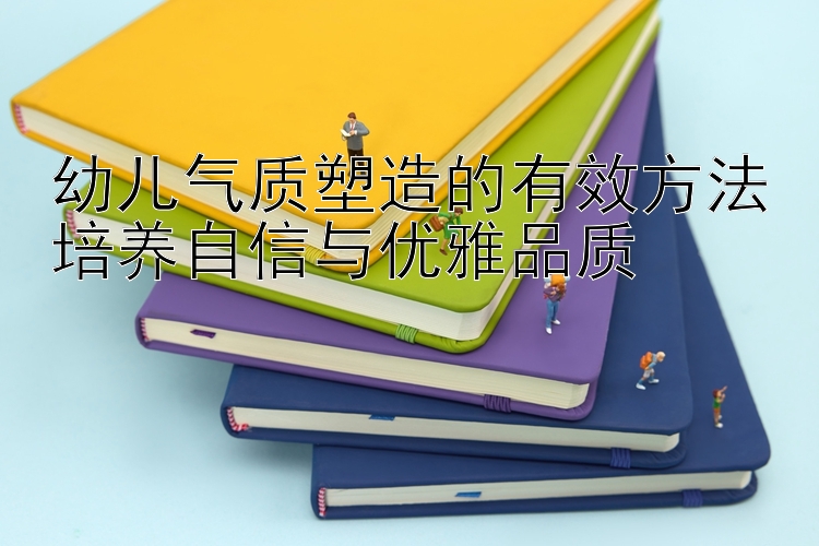 幼儿气质塑造的有效方法培养自信与优雅品质