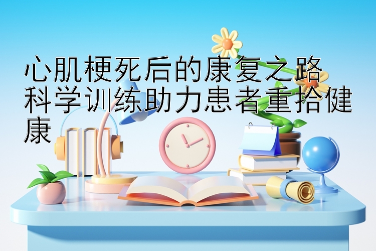 心肌梗死后的康复之路  
科学训练助力患者重拾健康